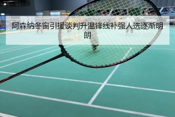 阿森纳冬窗引援谈判升温锋线补强人选逐渐明朗